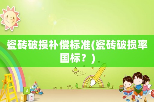 瓷磚破損補償標準(瓷磚破損率國標？)