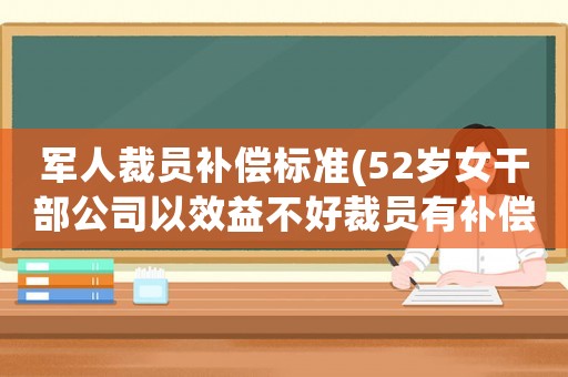 軍人裁員補償標準(52歲女干部公司以效益不好裁員有補償？)