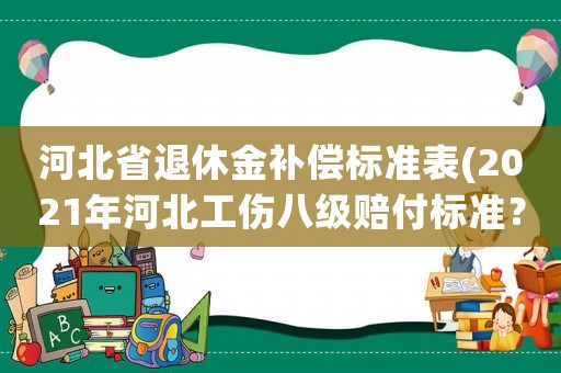河北省退休金補償標準表(2021年河北工傷八級賠付標準？)