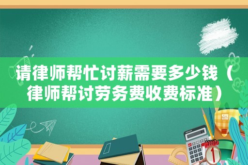 請律師幫忙討薪需要多少錢（律師幫討勞務費收費標準）