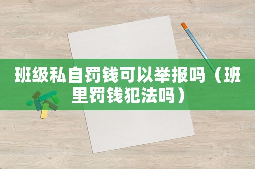 班級私自罰錢可以舉報嗎（班里罰錢犯法嗎）