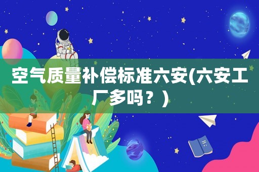 空氣質量補償標準六安(六安工廠多嗎？)