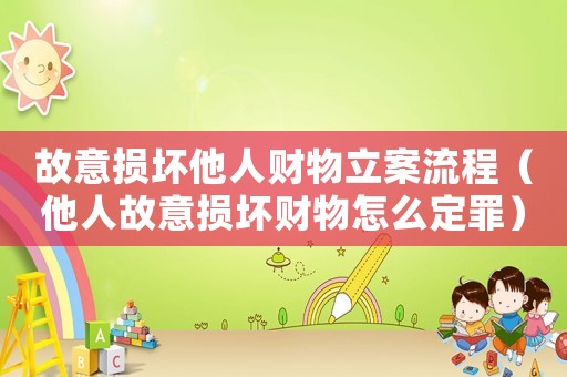 故意損壞他人財物立案流程（他人故意損壞財物怎么定罪）