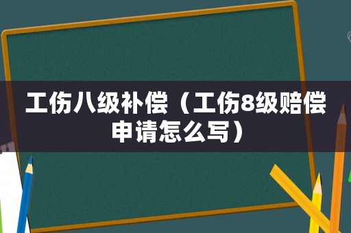 工傷八級補償（工傷8級賠償申請怎么寫）