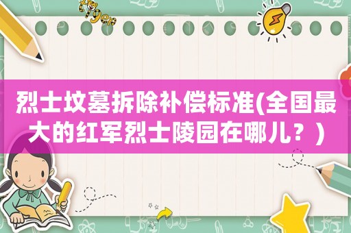 烈士墳?zāi)共鸪a償標準(全國最大的紅軍烈士陵園在哪兒？)