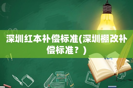 深圳紅本補償標準(深圳棚改補償標準？)