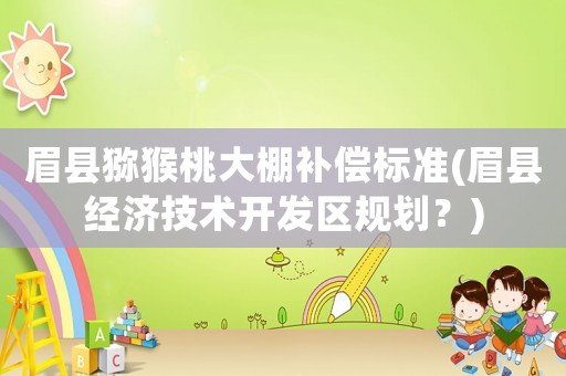 眉縣獼猴桃大棚補償標準(眉縣經濟技術開發區規劃？)