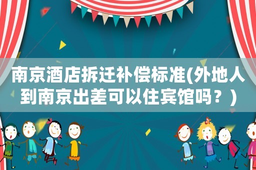 南京酒店拆遷補償標準(外地人到南京出差可以住賓館嗎？)