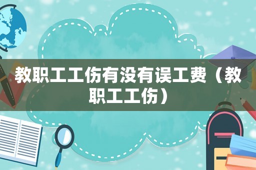 教職工工傷有沒有誤工費（教職工工傷）