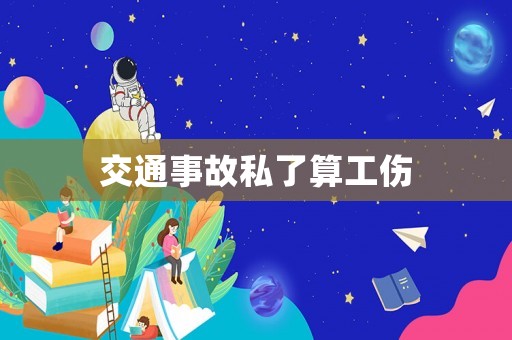 交通事故私了算工傷