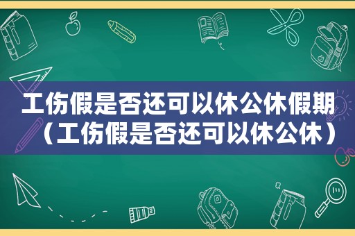 工傷假是否還可以休公休假期（工傷假是否還可以休公休）