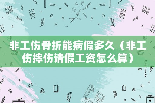 非工傷骨折能病假多久（非工傷摔傷請假工資怎么算）