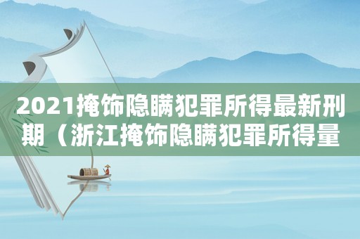 2021掩飾隱瞞犯罪所得最新刑期（浙江掩飾隱瞞犯罪所得量刑）