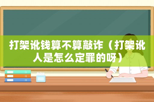 打架訛錢算不算敲詐（打架訛人是怎么定罪的呀）