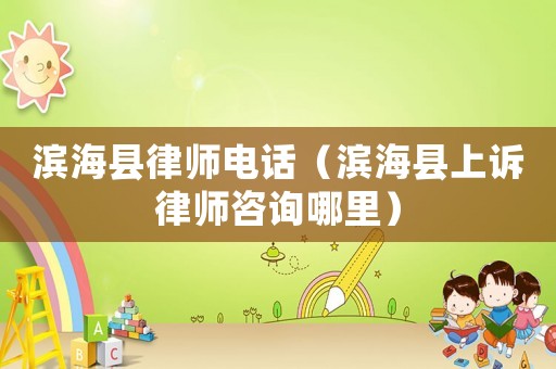 濱海縣律師電話（濱海縣上訴律師咨詢哪里）