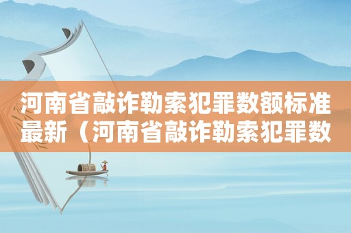 河南省敲詐勒索犯罪數額標準最新（河南省敲詐勒索犯罪數額標準）