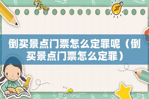倒買(mǎi)景點(diǎn)門(mén)票怎么定罪呢（倒買(mǎi)景點(diǎn)門(mén)票怎么定罪）