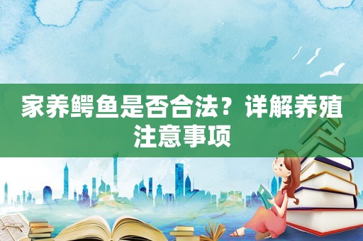 家養鱷魚是否合法？詳解養殖注意事項
