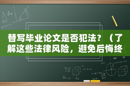 替寫畢業(yè)論文是否犯法？（了解這些法律風(fēng)險(xiǎn)，避免后悔終身）