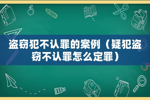 盜竊犯不認罪的案例（疑犯盜竊不認罪怎么定罪）