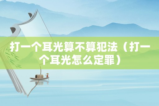 打一個(gè)耳光算不算犯法（打一個(gè)耳光怎么定罪）