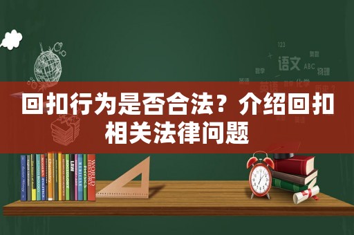 回扣行為是否合法？介紹回扣相關(guān)法律問題