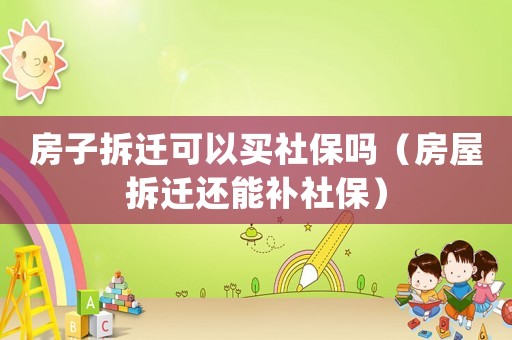 房子拆遷可以買社保嗎（房屋拆遷還能補社保）