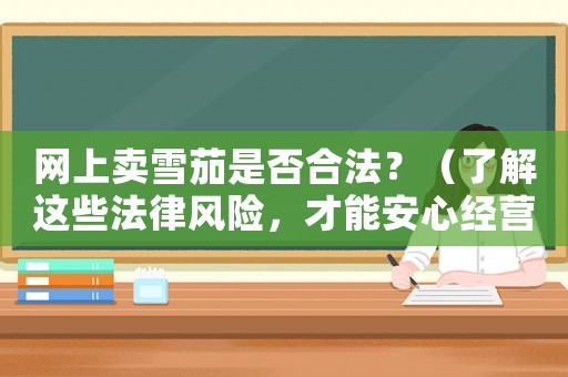 網(wǎng)上賣雪茄是否合法？（了解這些法律風(fēng)險(xiǎn)，才能安心經(jīng)營(yíng)）