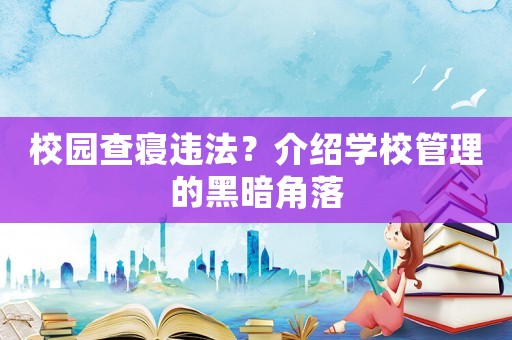 校園查寢違法？介紹學校管理的黑暗角落