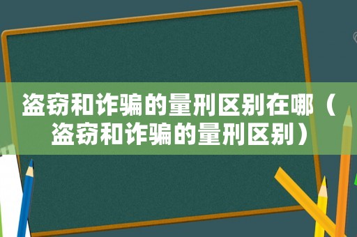 盜竊和詐騙的量刑區別在哪（盜竊和詐騙的量刑區別）