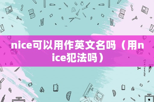 nice可以用作英文名嗎（用nice犯法嗎）