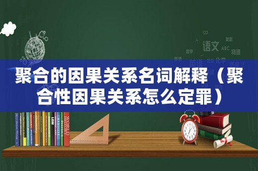 聚合的因果關系名詞解釋（聚合性因果關系怎么定罪）
