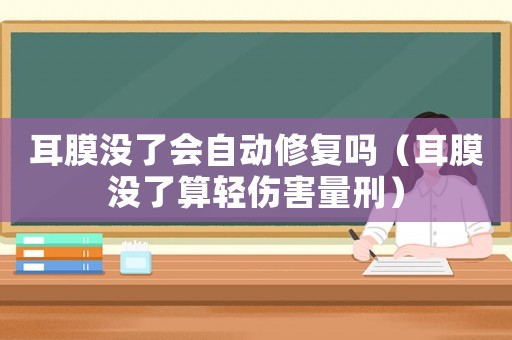 耳膜沒了會自動修復嗎（耳膜沒了算輕傷害量刑）