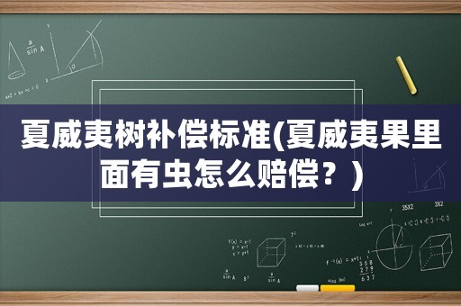 夏威夷樹(shù)補(bǔ)償標(biāo)準(zhǔn)(夏威夷果里面有蟲(chóng)怎么賠償？)