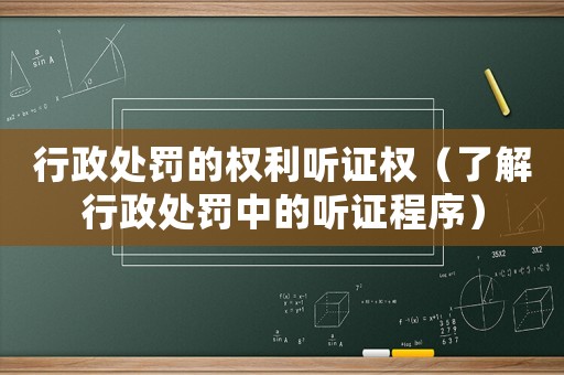 行政處罰的權利聽證權（了解行政處罰中的聽證程序）