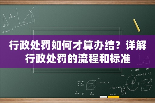 行政處罰如何才算辦結(jié)？詳解行政處罰的流程和標(biāo)準(zhǔn)