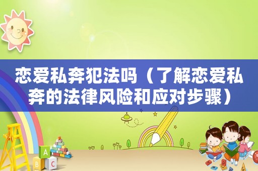戀愛私奔犯法嗎（了解戀愛私奔的法律風險和應對步驟）