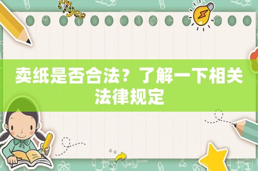 賣紙是否合法？了解一下相關(guān)法律規(guī)定