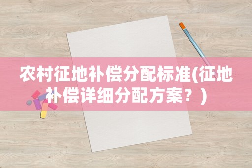農村征地補償分配標準(征地補償詳細分配方案？)