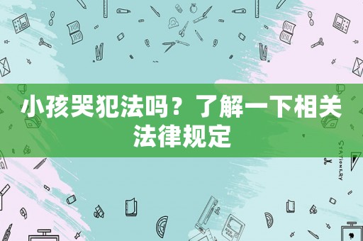 小孩哭犯法嗎？了解一下相關法律規定