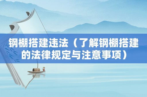 鋼棚搭建違法（了解鋼棚搭建的法律規定與注意事項）