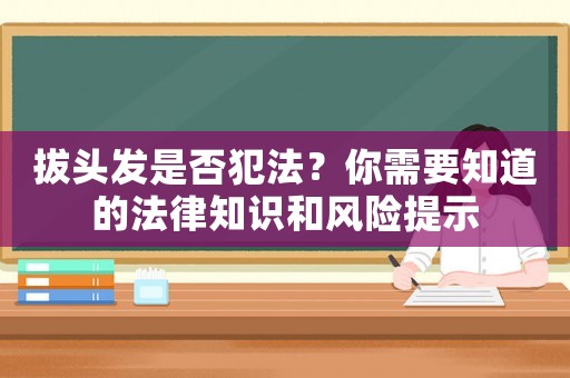拔頭發是否犯法？你需要知道的法律知識和風險提示