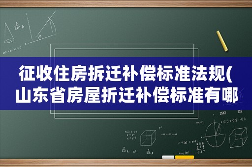 征收住房拆遷補(bǔ)償標(biāo)準(zhǔn)法規(guī)(山東省房屋折遷補(bǔ)償標(biāo)準(zhǔn)有哪些)