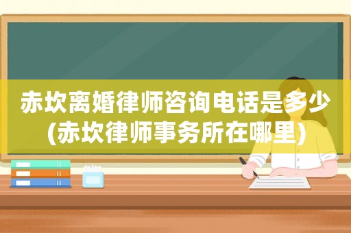 赤坎離婚律師咨詢電話是多少(赤坎律師事務所在哪里)