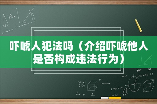 嚇唬人犯法嗎（介紹嚇唬他人是否構(gòu)成違法行為）