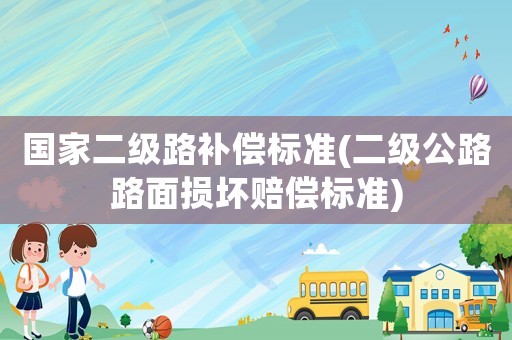 國家二級路補償標準(二級公路路面損壞賠償標準)