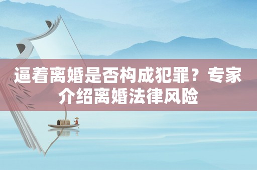 逼著離婚是否構成犯罪？專家介紹離婚法律風險