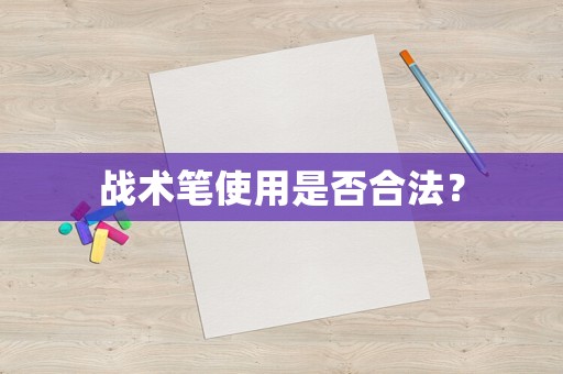 戰(zhàn)術(shù)筆使用是否合法？