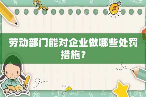 勞動部門能對企業做哪些處罰措施？