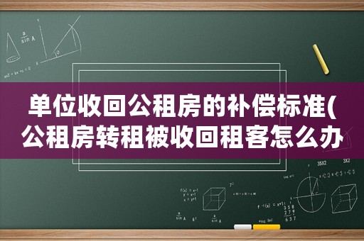單位收回公租房的補償標準(公租房轉租被收回租客怎么辦？)